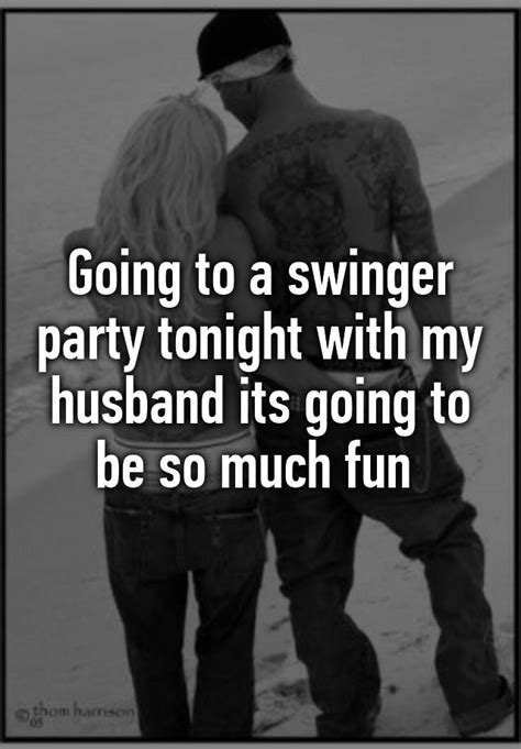 going to a swinger party tonight with my husband its going to be so much fun