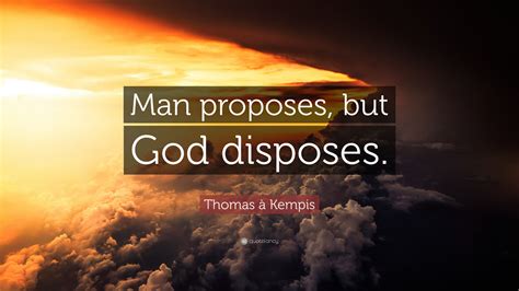 He rebukes the practical atheism which would shut out god from business arrangements. Thomas à Kempis Quote: "Man proposes, but God disposes ...