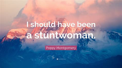 Poppy Montgomery Quote “i Should Have Been A Stuntwoman”