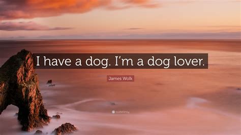 James Wolk Quote “i Have A Dog Im A Dog Lover”