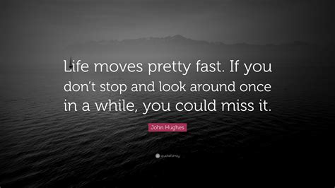 John Hughes Quote “life Moves Pretty Fast If You Dont Stop And Look