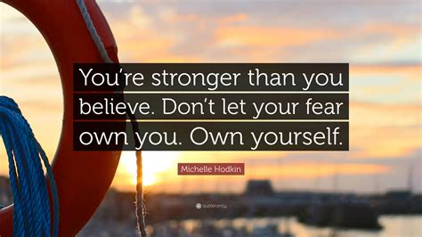 Someone told me in my midst of my pain: Michelle Hodkin Quote: "You're stronger than you believe. Don't let your fear own you. Own ...