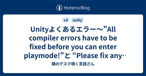 Unityよくあるエラー All compiler errors have to be fixed before you can enter playmode と Please fix