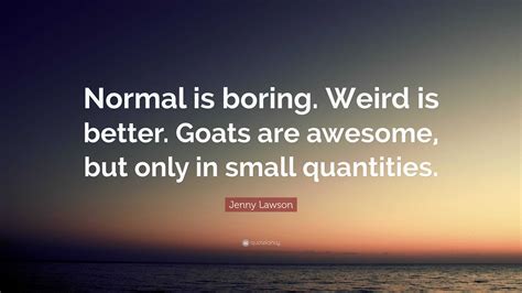Jenny Lawson Quote Normal Is Boring Weird Is Better Goats Are