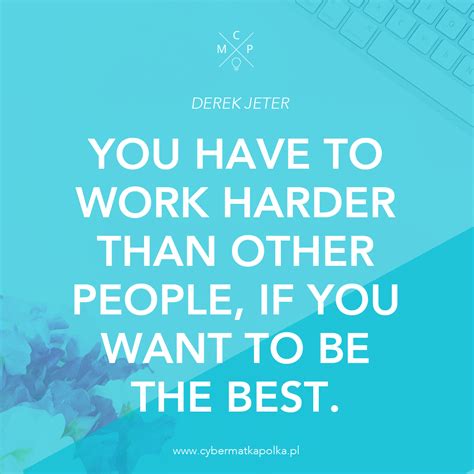 You Have To Work Harder Than Other People If You Want To Be The Best