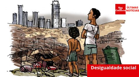 Desigualdade social no Brasil é a maior em sete anos Blog da Cidadania