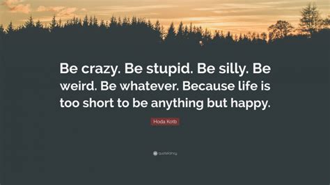 Hoda Kotb Quote Be Crazy Be Stupid Be Silly Be Weird Be Whatever