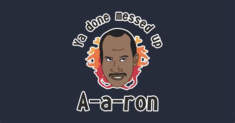 Ya Done Messed Up Aaron Tee Shirt A A Ron Design Art Funny T Ya