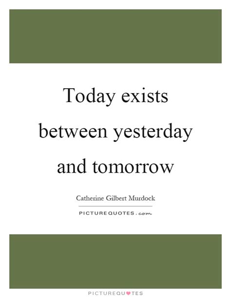 Today Exists Between Yesterday And Tomorrow Picture Quotes