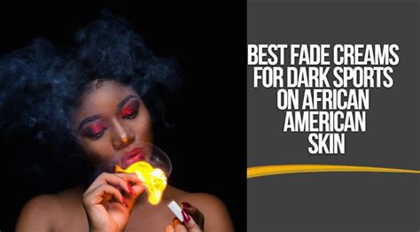 Best Fade Creams For Dark Spots On African American Skin American