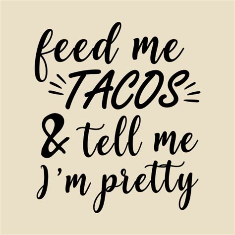 Feed Me Tacos And Tell Me Im Pretty Feed Me Tacos T Shirt Teepublic