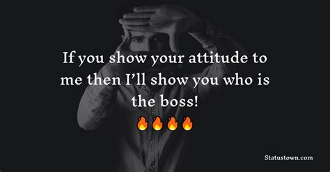 If You Show Your Attitude To Me Then Ill Show You Who Is The Boss