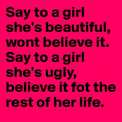say to a girl she s beautiful wont believe it say to a girl she s ugly believe it fot the