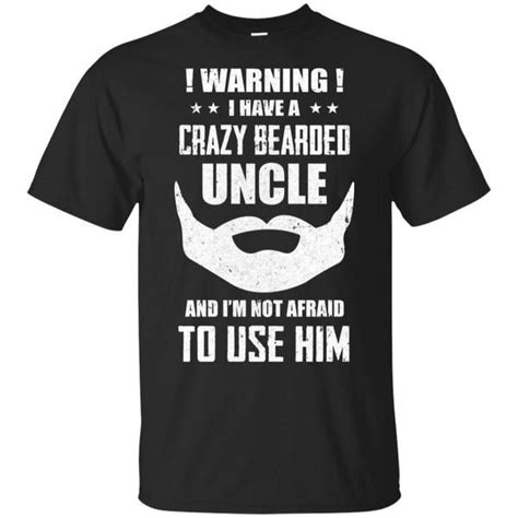 I Have A Crazy Bearded Uncle Im Not Afraid Use Him Uncle Quotes Funny Shirt Sayings Funny