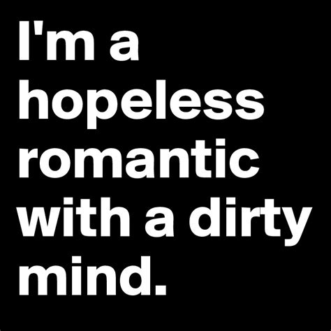 Im A Hopeless Romantic With A Dirty Mind Post By Angel02 On Boldomatic
