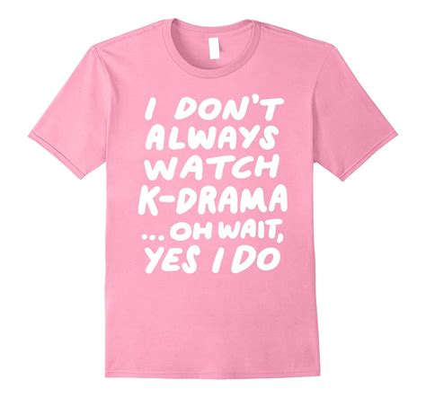 I Dont Always Watch K Drama T Shirt Funny South Korean Tee Pl Polozatee