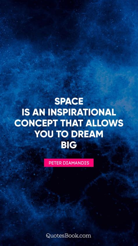 Space Is An Inspirational Concept That Allows You To Dream Big Quote