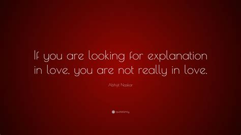 abhijit naskar quote “if you are looking for explanation in love you are not really in love ”