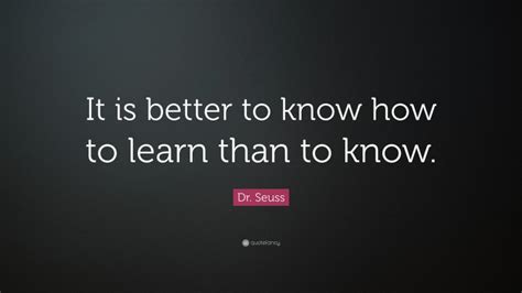 Dr Seuss Quote “it Is Better To Know How To Learn Than To Know”