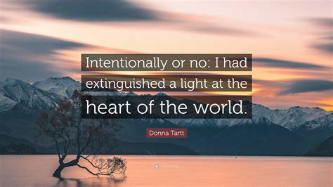 Donna Tartt Quote: “Intentionally or no: I had extinguished a light at