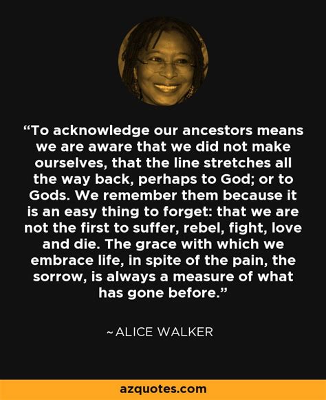Alice Walker Quote To Acknowledge Our Ancestors Means We Are Aware