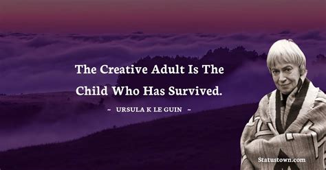 The Creative Adult Is The Child Who Has Survived Ursula K Le Guin
