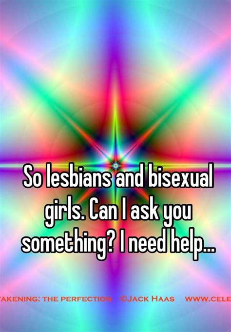 So Lesbians And Bisexual Girls Can I Ask You Something I Need Help