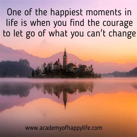 One Of The Happiest Moments In Life Is When You Find The Courage To Let