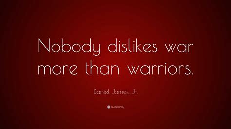 Daniel James Jr Quote Nobody Dislikes War More Than Warriors