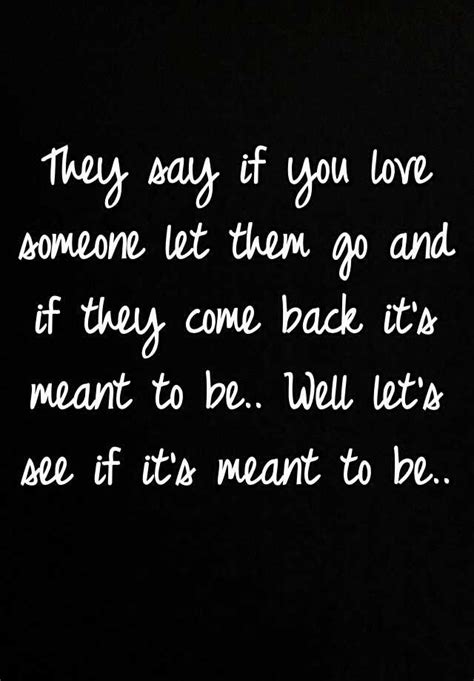 They Say If You Love Someone Let Them Go And If They Come Back Its