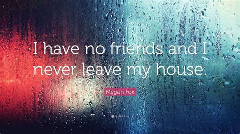 101 best friend quotes to show your bff how much their friendship means to you. Megan Fox Quote: "I have no friends and I never leave my house." (12 wallpapers) - Quotefancy