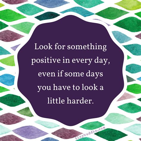 Look For Something Positive In Every Day Even If Some Days You Have To