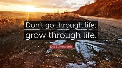 Eric Butterworth Quote Dont Go Through Life Grow Through Life 12