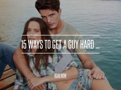 15 Ways To Get A Guy Hard For Girls Needing More Tips