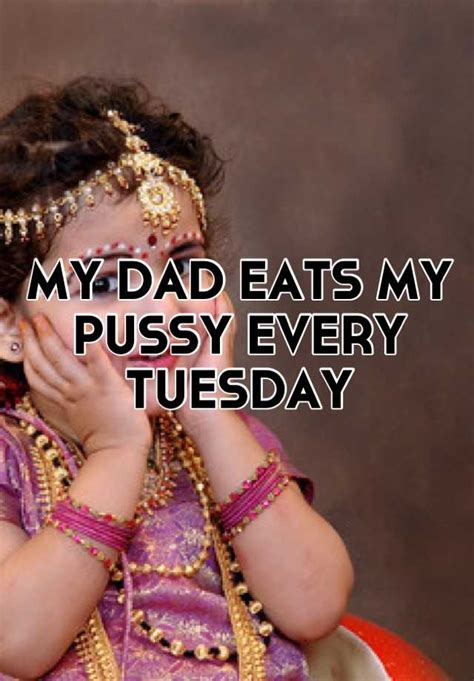 My Dad Eats My Pussy Every Tuesday