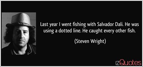 Until the last fragment of existence ceases to move, there will be 'hope' of a sort. Last year I went fishing with Salvador Dali. He was using a dotted line. He caught every other fish.