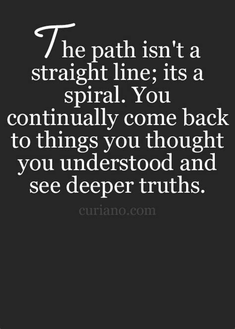 The Path Isnt A Straight Line Its A Spiral You Continually Come