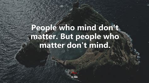 627107 People Who Mind Dont Matter But People Who Matter Dont Mind