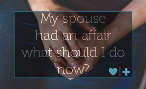 My Spouse Had An Affair What Should I Do Now Affair Recovery
