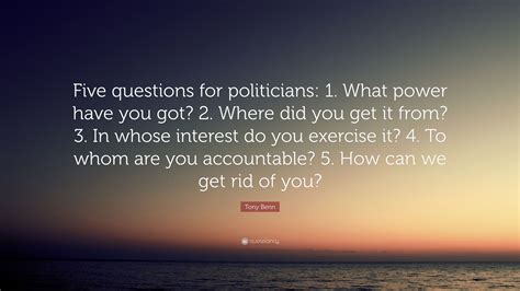 Tony Benn Quote Five Questions For Politicians 1 What Power Have
