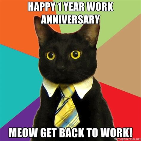 Best anniversary gift by inkogneeto meme center. Happy 1 Year Work Anniversary meow get back to work! - Business Cat | Meme Generator