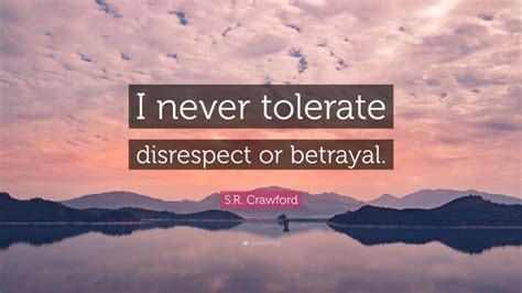 S R Crawford Quote I Never Tolerate Disrespect Or Betrayal