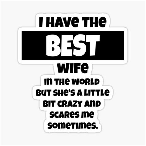 i have the best wife in the world but she s a bit crazy and scares me sometimes sticker by