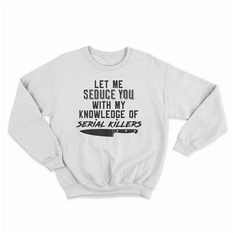 Let Me Seduce You With My Knowledge Of Serial Killers Sweatshirt
