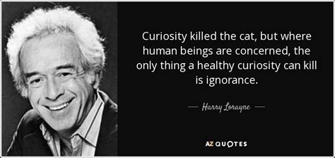 We did not find results for: Harry Lorayne quote: Curiosity killed the cat, but where human beings are concerned...