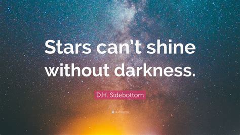 Stars can`t shine without darkness. D.H. Sidebottom Quote: "Stars can't shine without darkness ...