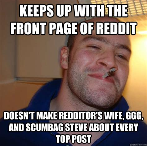 Keeps Up With The Front Page Of Reddit Doesnt Make Redditors Wife Ggg And Scumbag Steve