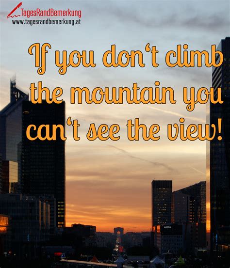 If You Don‘t Climb The Mountain You Can‘t See The View Zitat Von Die