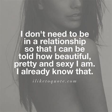 i don t need to be in a relationship so that i can be told how beautiful pretty and sexy i am