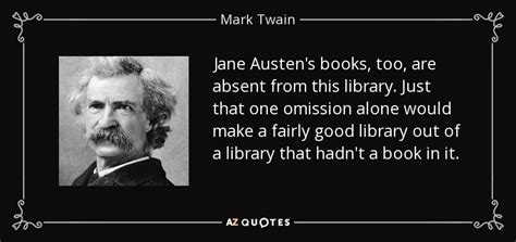 I often want to criticize jane austen, but her books madden me. Mark Twain quote: Jane Austen's books, too, are absent from this library. Just...